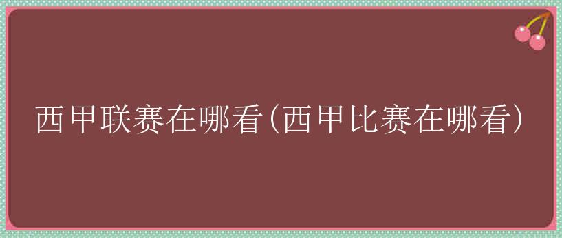 西甲联赛在哪看(西甲比赛在哪看)