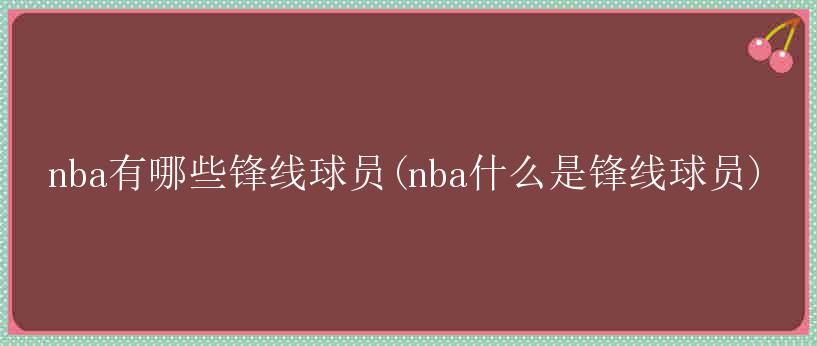 nba有哪些锋线球员(nba什么是锋线球员)