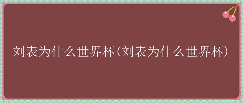 刘表为什么世界杯(刘表为什么世界杯)