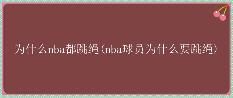 为什么nba都跳绳(nba球员为什么要跳绳)