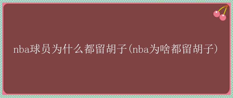 nba球员为什么都留胡子(nba为啥都留胡子)