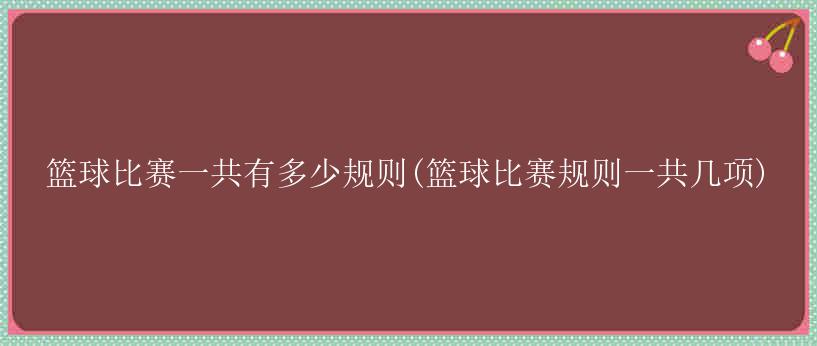 篮球比赛一共有多少规则(篮球比赛规则一共几项)