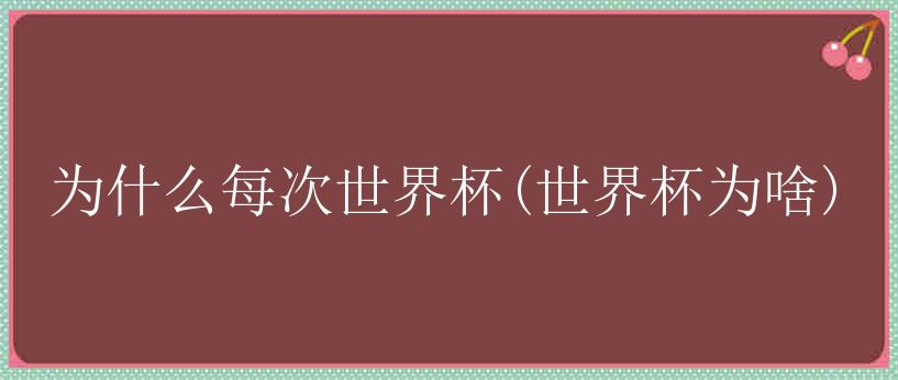 为什么每次世界杯(世界杯为啥)