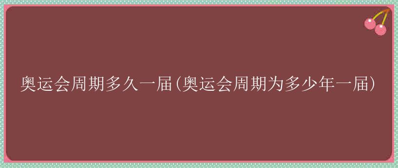 奥运会周期多久一届(奥运会周期为多少年一届)