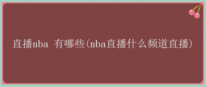 直播nba 有哪些(nba直播什么频道直播)