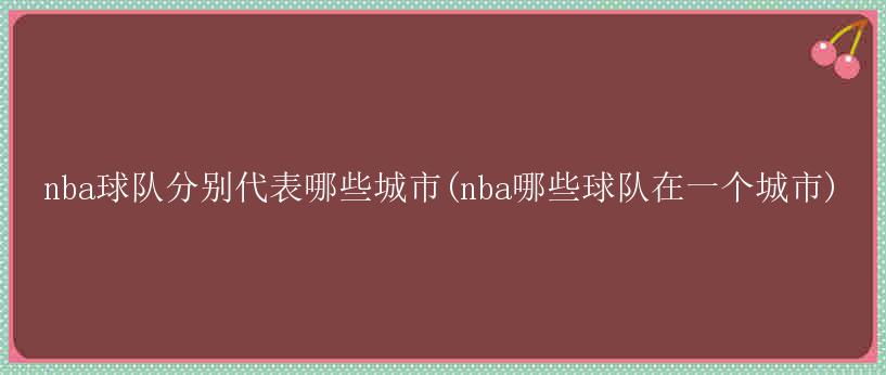 nba球队分别代表哪些城市(nba哪些球队在一个城市)