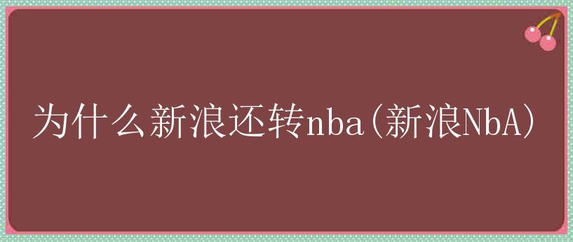 为什么新浪还转nba(新浪NbA)