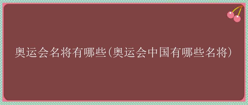 奥运会名将有哪些(奥运会中国有哪些名将)