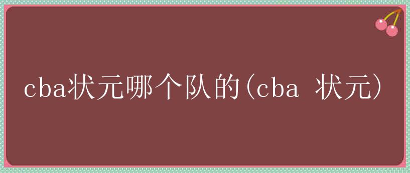 cba状元哪个队的(cba 状元)