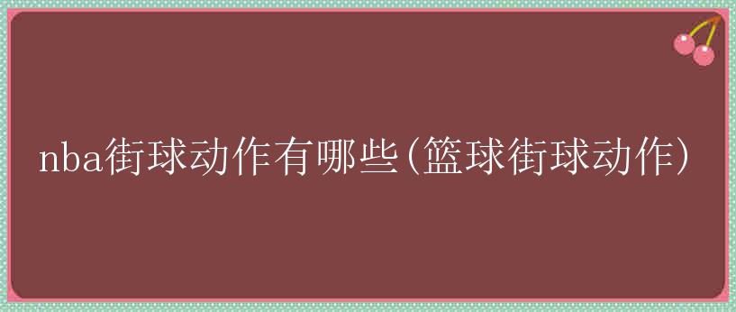 nba街球动作有哪些(篮球街球动作)