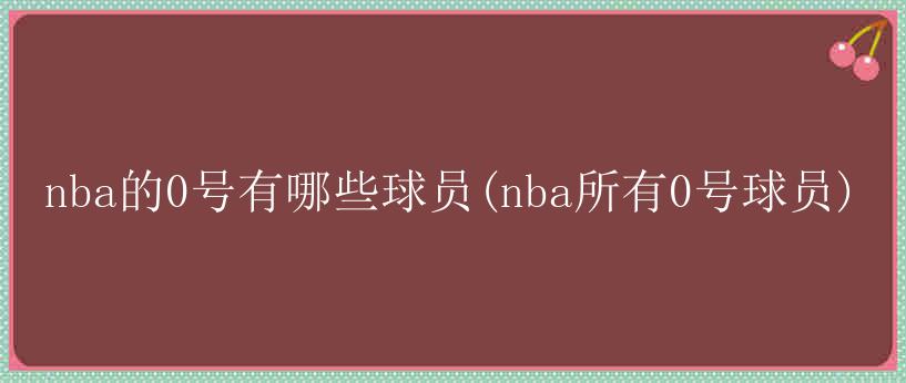 nba的0号有哪些球员(nba所有0号球员)