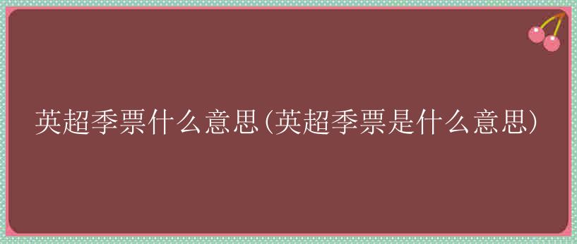 英超季票什么意思(英超季票是什么意思)