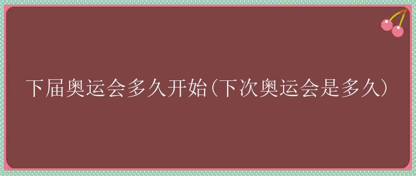 下届奥运会多久开始(下次奥运会是多久)