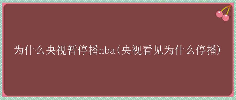 为什么央视暂停播nba(央视看见为什么停播)