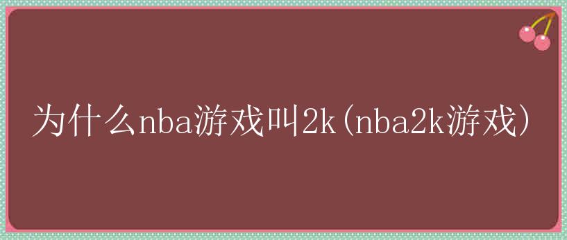 为什么nba游戏叫2k(nba2k游戏)