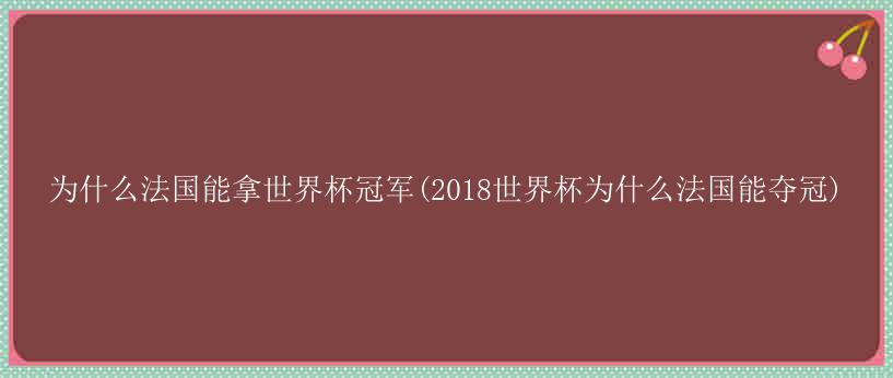 为什么法国能拿世界杯冠军(2018世界杯为什么法国能夺冠)