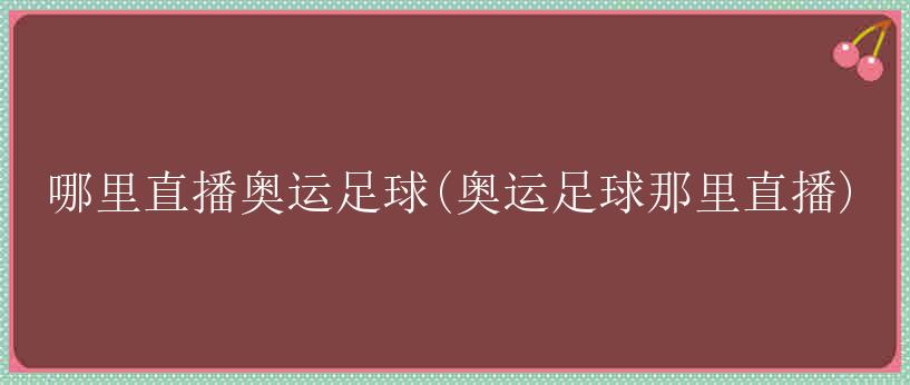 哪里直播奥运足球(奥运足球那里直播)