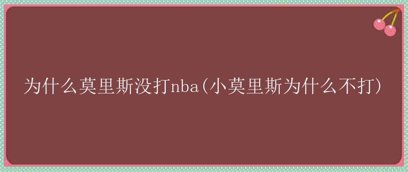 为什么莫里斯没打nba(小莫里斯为什么不打)