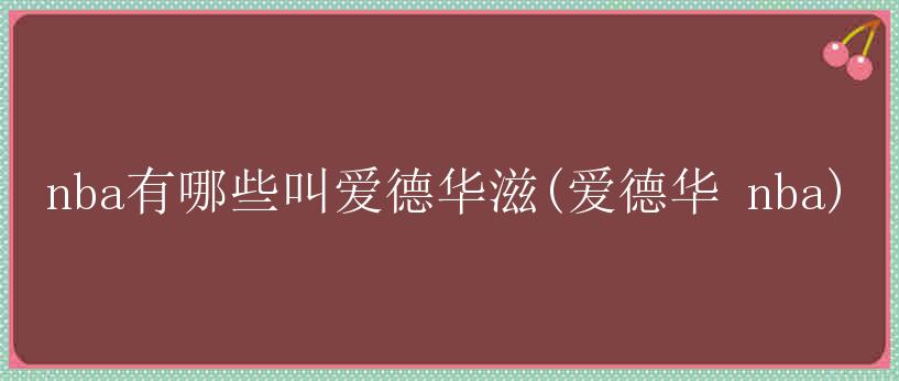 nba有哪些叫爱德华滋(爱德华 nba)