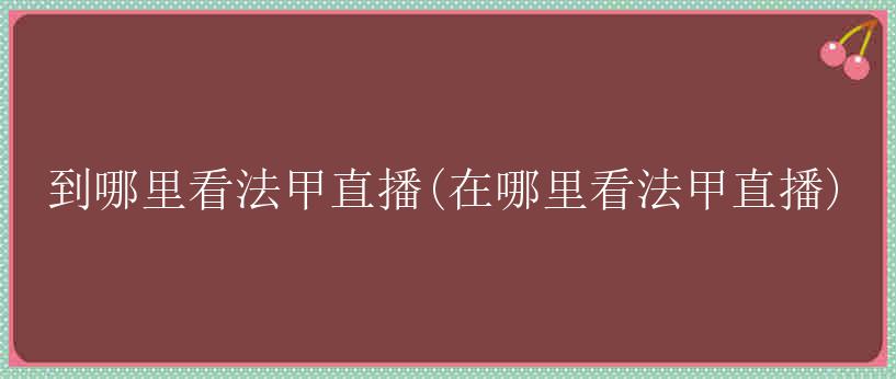 到哪里看法甲直播(在哪里看法甲直播)