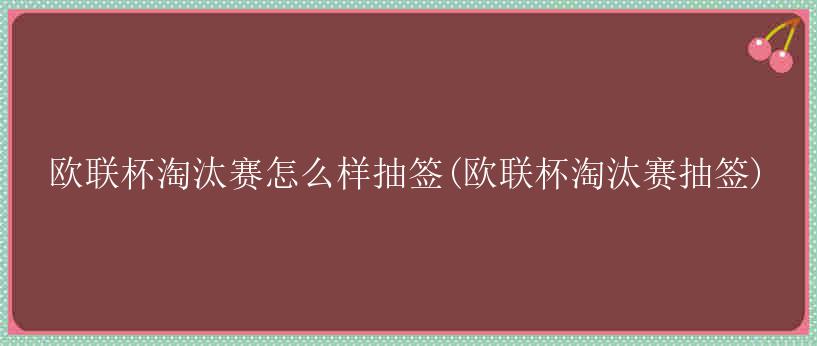 欧联杯淘汰赛怎么样抽签(欧联杯淘汰赛抽签)