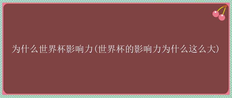 为什么世界杯影响力(世界杯的影响力为什么这么大)