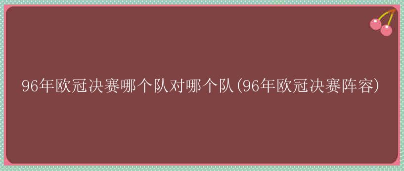 96年欧冠决赛哪个队对哪个队(96年欧冠决赛阵容)