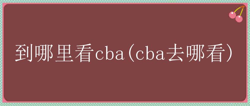 到哪里看cba(cba去哪看)