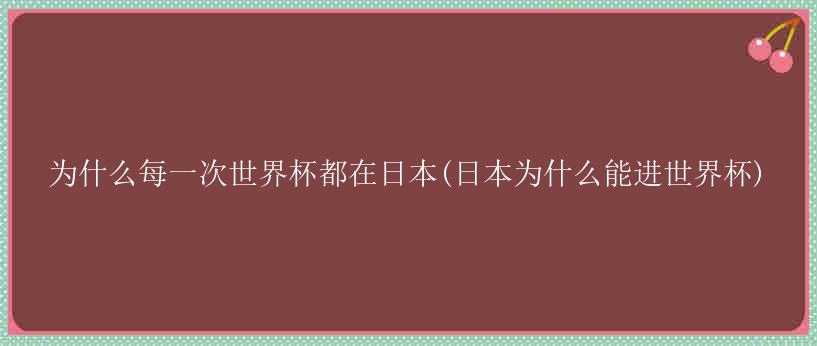 为什么每一次世界杯都在日本(日本为什么能进世界杯)