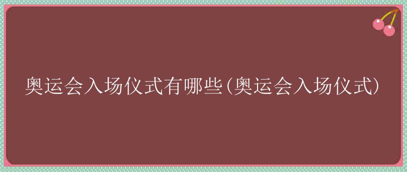 奥运会入场仪式有哪些(奥运会入场仪式)