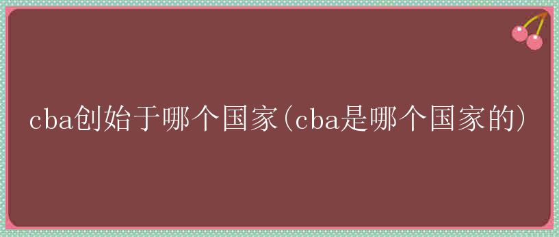 cba创始于哪个国家(cba是哪个国家的)