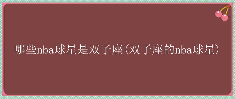 哪些nba球星是双子座(双子座的nba球星)