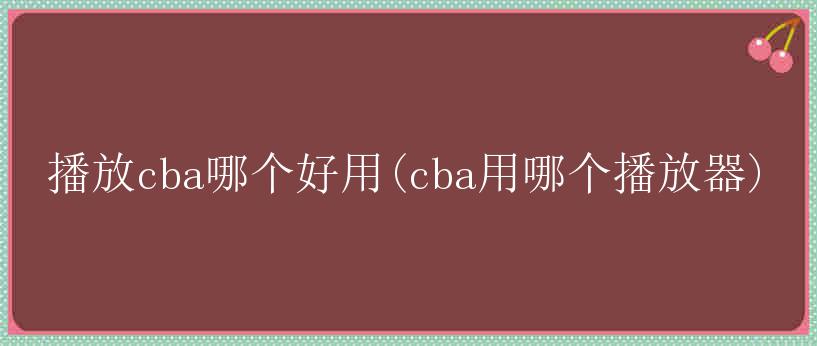 播放cba哪个好用(cba用哪个播放器)