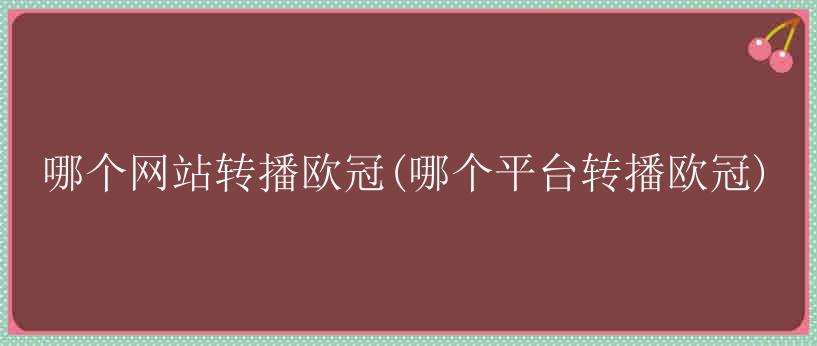 哪个网站转播欧冠(哪个平台转播欧冠)