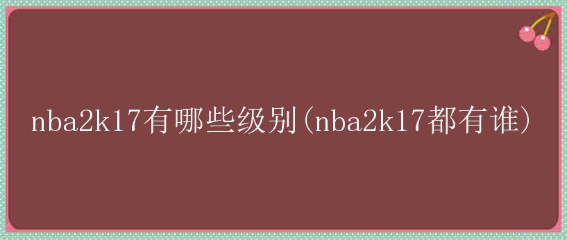 nba2k17有哪些级别(nba2k17都有谁)