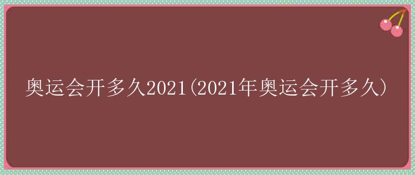 奥运会开多久2021(2021年奥运会开多久)