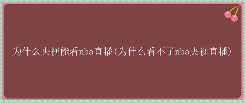 为什么央视能看nba直播(为什么看不了nba央视直播)