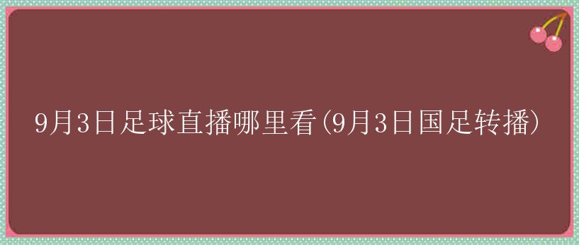 9月3日足球直播哪里看(9月3日国足转播)