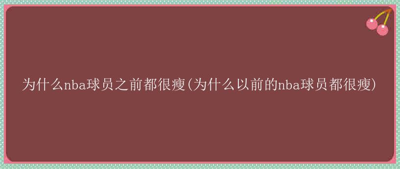 为什么nba球员之前都很瘦(为什么以前的nba球员都很瘦)