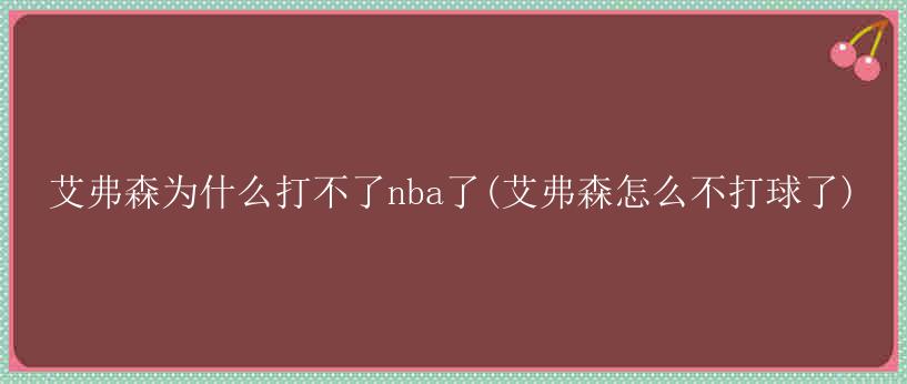 艾弗森为什么打不了nba了(艾弗森怎么不打球了)