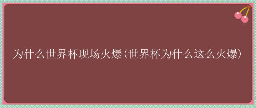 为什么世界杯现场火爆(世界杯为什么这么火爆)