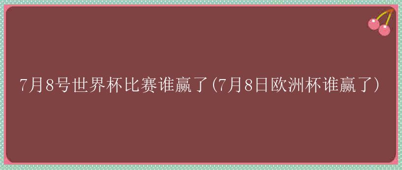 7月8号世界杯比赛谁赢了(7月8日欧洲杯谁赢了)