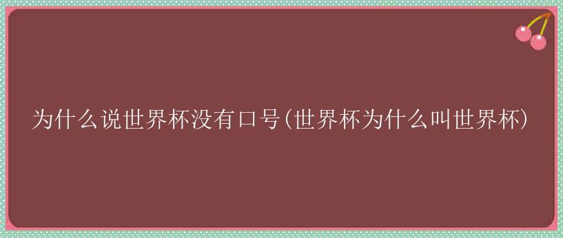 为什么说世界杯没有口号(世界杯为什么叫世界杯)