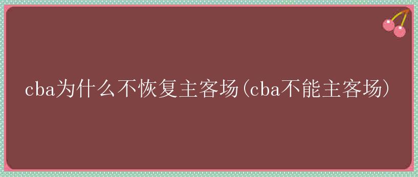 cba为什么不恢复主客场(cba不能主客场)