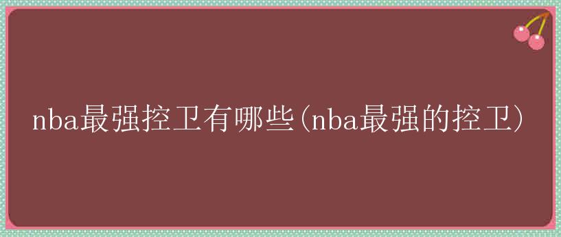 nba最强控卫有哪些(nba最强的控卫)