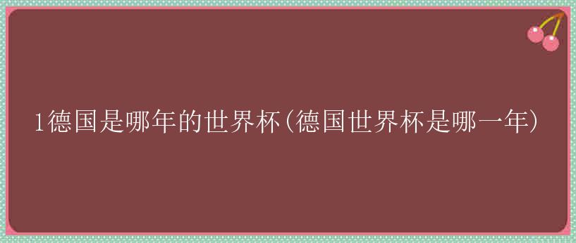 1德国是哪年的世界杯(德国世界杯是哪一年)