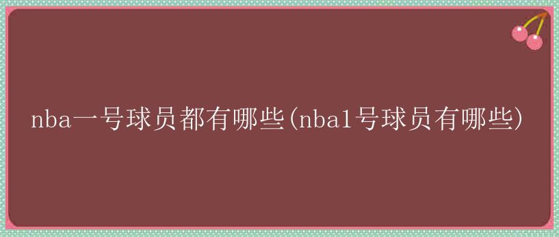 nba一号球员都有哪些(nba1号球员有哪些)