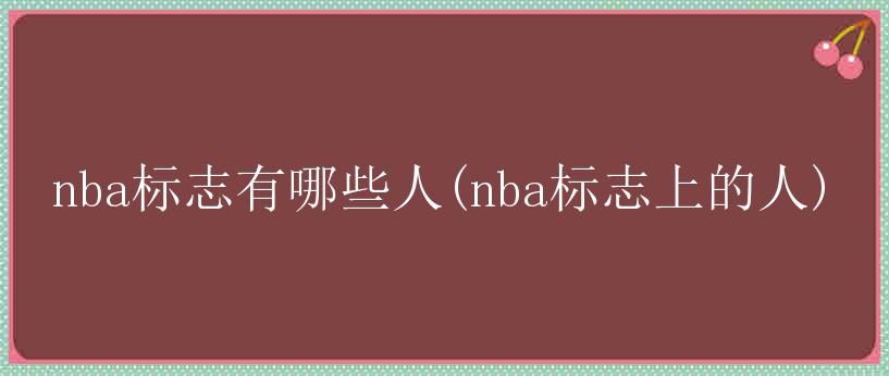 nba标志有哪些人(nba标志上的人)