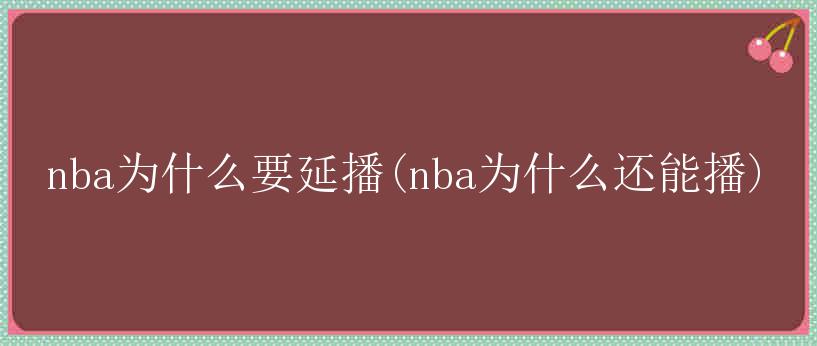 nba为什么要延播(nba为什么还能播)