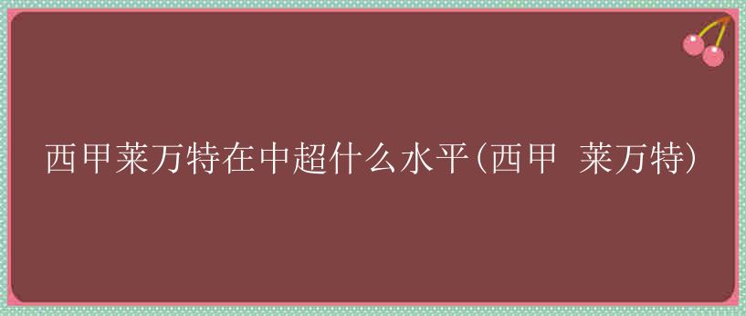 西甲莱万特在中超什么水平(西甲 莱万特)